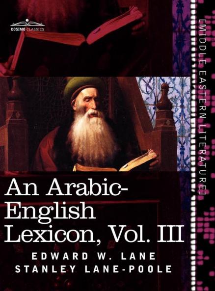 An Arabic-English Lexicon (in Eight Volumes) Vol. III: Derived from the Best and the Most Copious Eastern Sources