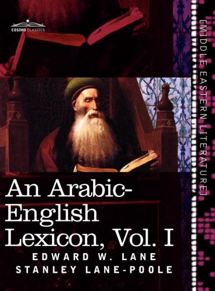 An Arabic-English Lexicon (in Eight Volumes) Vol. I: Derived from the Best and the Most Copious Eastern Sources: 1