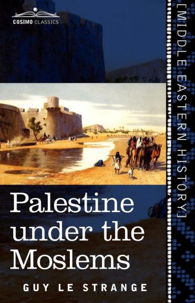 Palestine Under the Moslems: A Description of Syria and the Holy Land from A.D. 650 to 1500 (Cosimo Classics)