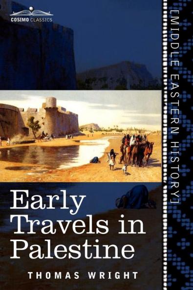 Early Travels in Palestine: Comprising the Narratives of Arculf Willibald Bernard Saewulf Sigurd Benjamin of Tudela Sir John Maundeville de