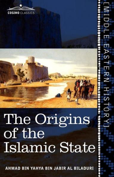 The Origins of the Islamic State: Being a Translation from the Arabic Accompanied With Annotations Geographic and Historic Notes of the Kitab Futuh Al-buldan