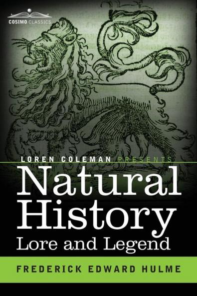 Natural History Lore and Legend: Being Some Few Examples of Quaint and Bygone Beliefs Gathered in from Divers Authorities Ancient and Mediaeval of Varying Degrees of Reliability