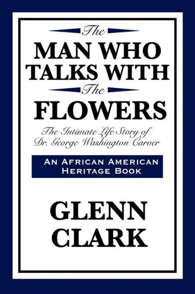 The Man Who Talks with the Flowers: The Intimate Life Story of Dr. George Washington Carver (African American Heritage Book)