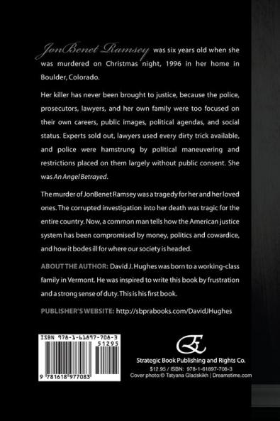 An Angel Betrayed: How Wealth Power and Corruption Destroyed the JonBenet Ramsey Murder Investigation Contact and Publish Dav