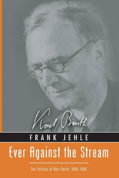 Ever Against the Stream: The Politics of Karl Barth 1906-1968