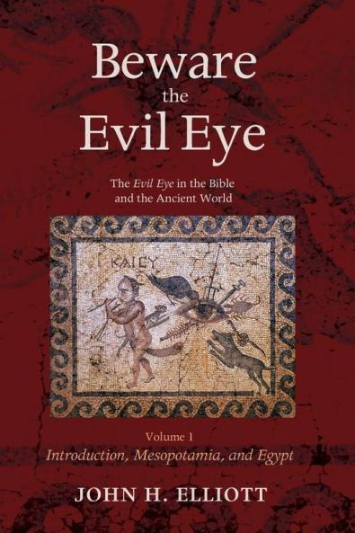 Beware the Evil Eye Volume 1: The Evil Eye in the Bible and the Ancient World--Introduction Mesopotamia and Egypt