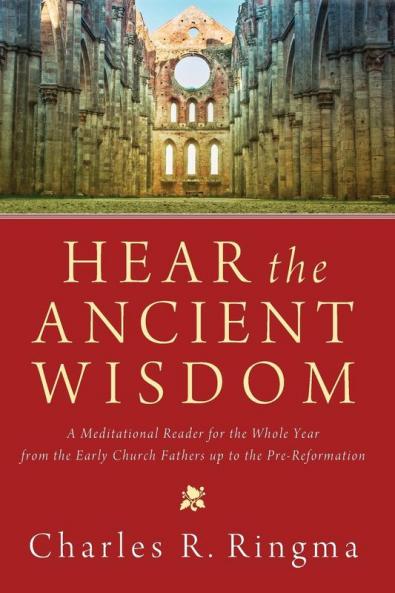 Hear the Ancient Wisdom: A Meditational Reader for the Whole Year from the Early Church Fathers Up to the Pre-Reformation