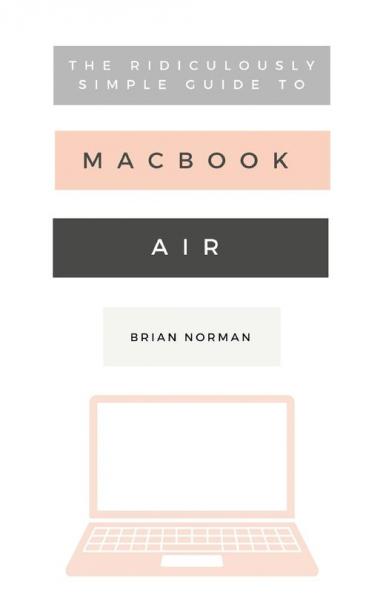 The Ridiculously Simple Guide to the New MacBook Air: A Practical Guide to Getting Started with the Next Generation of MacBook Air and MacOS Mojave (Version 10.14): 8 (Ridiculously Simple Tech)