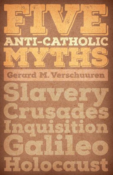 Five Anti-Catholic Myths: Slavery Crusades Inquisition Galileo Holocaust