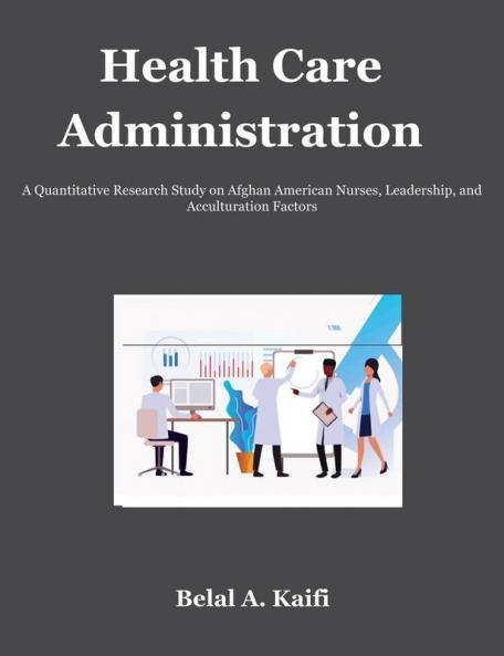 Health Care Administration: A Quantitative Research Study on Afghan American Nurses Leadership and Acculturation Factors