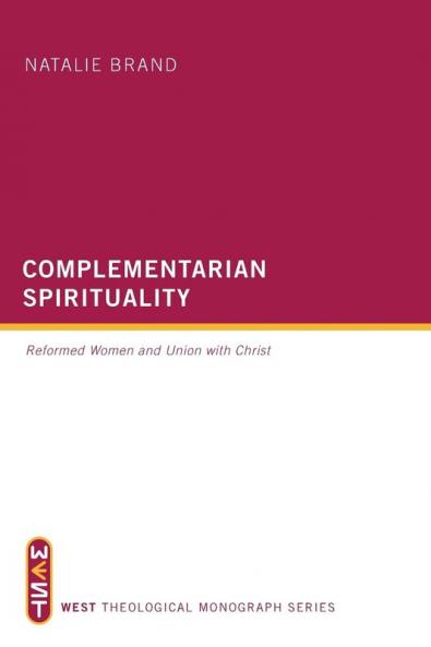 Complementarian Spirituality: Reformed Women and Union with Christ (West Theological Monograph)