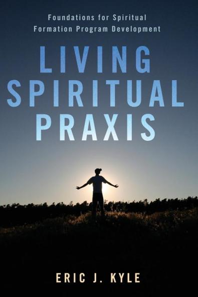Living Spiritual Praxis: Foundations for Spiritual Formation Program Development