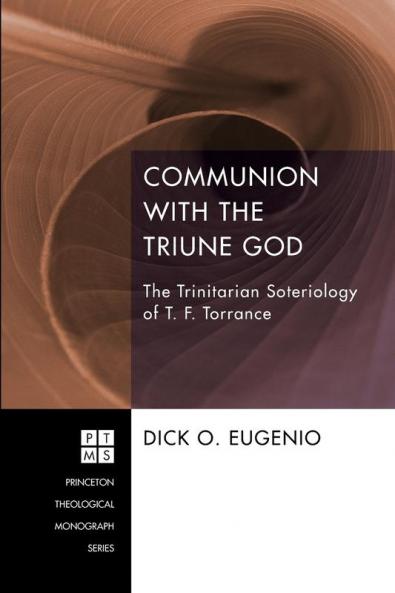 Communion with the Triune God: The Trinitarian Soteriology of T. F. Torrance: 204 (Princeton Theological Monograph)