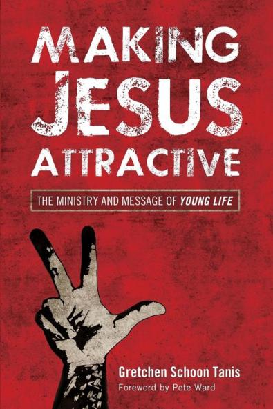 Making Jesus Attractive: The Ministry and Message of Young Life