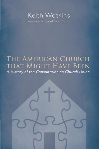 The American Church That Might Have Been: A History of the Consultation on Church Union
