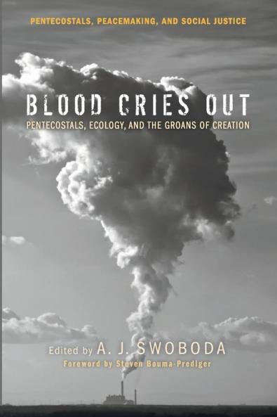 Blood Cries Out: Pentecostals Ecology and the Groans of Creation: 8 (Pentecostals Peacemaking and Social Justice)