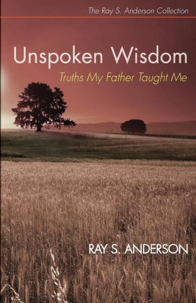 Unspoken Wisdom: Truths My Father Taught Me (Ray S. Anderson Collection)