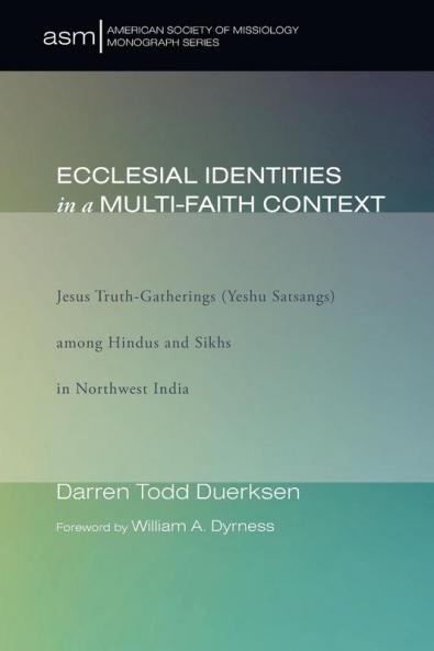 Ecclesial Identities in a Multi-Faith Context: Jesus Truth-Gatherings (Yeshu Satsangs) Among Hindus and Sikhs in Northwest India: 22 (American Society of Missiology Monograph)