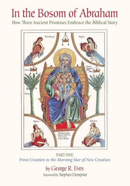 In the Bosom of Abraham: How Three Ancient Promises Embrace the Biblical Story--Part One: From Creation to the Morning Star of New Creation