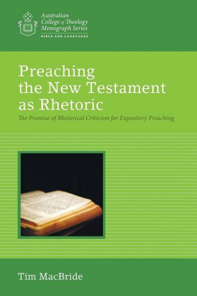 Preaching the New Testament as Rhetoric: The Promise of Rhetorical Criticism for Expository Preaching (Australian College of Theology Monograph)