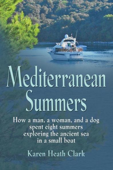 Mediterranean Summers: How a Man a Woman and a Dog Spent Eight Summers Exploring the Ancient Sea in a Small Boat
