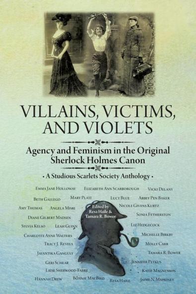 Villains Victims and Violets: Agency and Feminism in the Original Sherlock Holmes Canon (A Studious Scarlets Society Anthology)