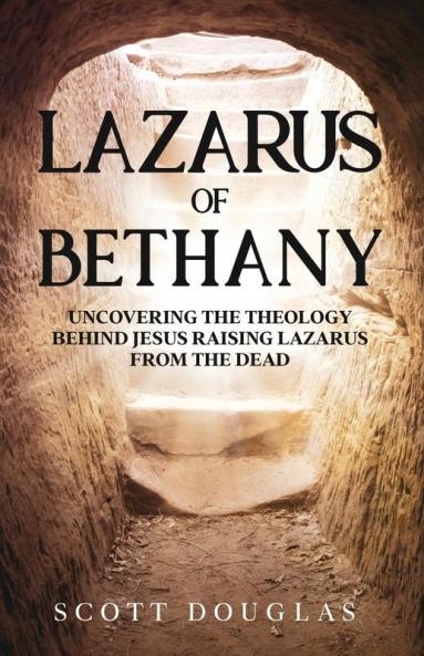 Lazarus of Bethany: Uncovering the Theology Behind Jesus Raising Lazarus From the Dead: 3 (Organic Faith)
