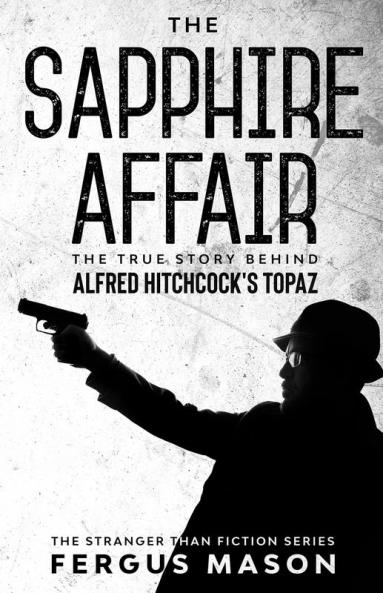 The Sapphire Affair: The True Story Behind Alfred Hitchcock's Topaz: 4 (Stranger Than Fiction)