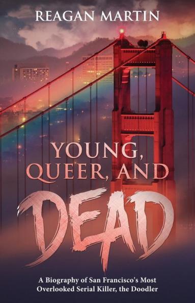Young Queer and Dead: A Biography of San Francisco's Most Overlooked Serial Killer the Doodler: 7 (Crime Shorts)