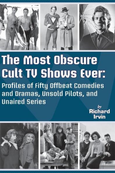 The Most Obscure Cult TV Shows Ever - Profiles of Fifty Offbeat Comedies and Dramas Unsold Pilots and Unaired Series