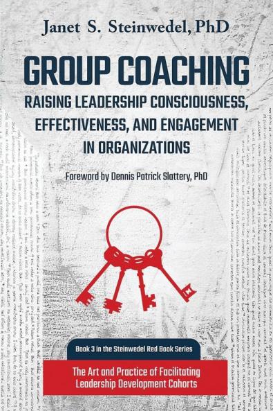 Group Coaching: Raising Leadership Consciousness Effectiveness and Engagement in Organizations: The Art and Practice of Facilitating Leadership Development Cohorts: 3 (Steinwedel Red Book)
