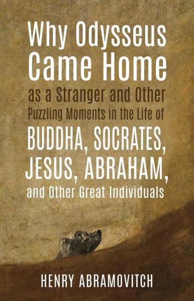 Why Odysseus Came Home as a Stranger and Other Puzzling Moments in the Life of Buddha Socrates Jesus Abraham and other Great Individuals