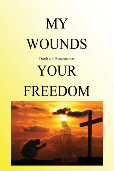 My Wounds Death and Resurrection Your Freedom