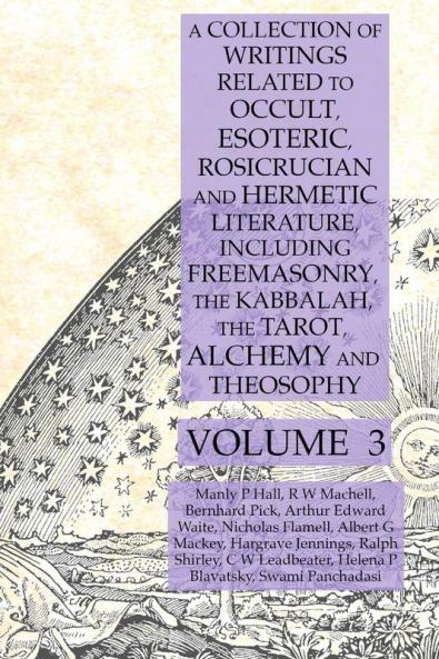 A Collection of Writings Related to Occult Esoteric Rosicrucian and Hermetic Literature Including Freemasonry the Kabbalah the Tarot Alchemy and Theosophy Volume 3