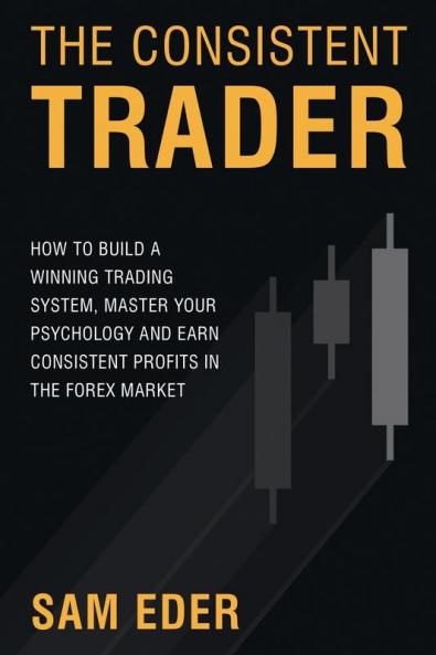 The Consistent Trader: How to Build a Winning Trading System Master Your Psychology and Earn Consistent Profits in the Forex Market