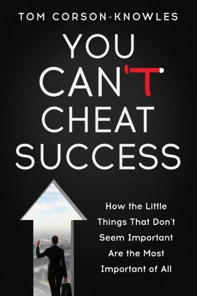 You Can't Cheat Success: How the Little Things You Think Aren't Important Are The Most Important of All