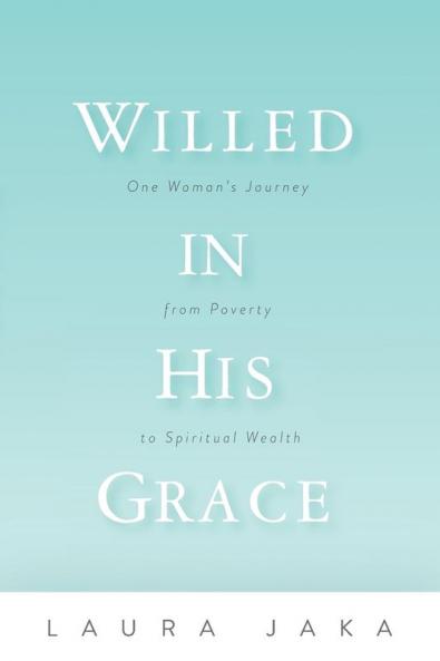 Willed in His Grace: One Woman's Journey from Poverty to Spiritual Wealth