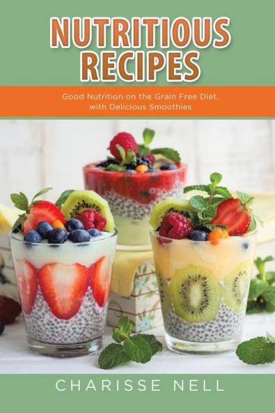 Nutritious Recipes: Good Nutrition on the Grain Free Diet with Delicious Smoothies