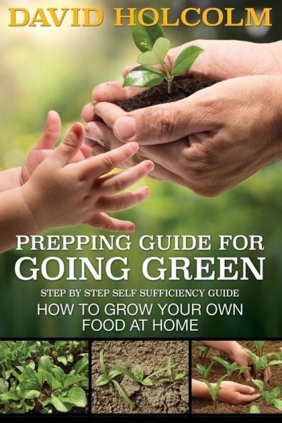 Prepping Guide for Going Green: Step by Step Self Sufficiency Guide