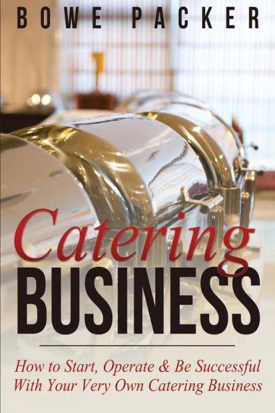 Catering Business: How to Start Operate & Be Successful with Your Very Own Catering Business