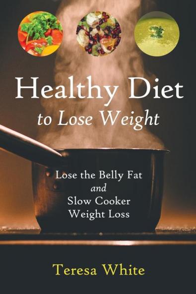 Healthy Diet to Lose Weight: Lose the Belly Fat and Slow Cooker Weight Loss