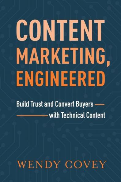Content Marketing Engineered: Build Trust and Convert Buyers with Technical Content