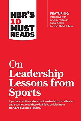 HBR's 10 Must Reads on Leadership Lessons from Sports (featuring interviews with Sir Alex Ferguson Kareem Abdul-Jabbar Andre Agassi)