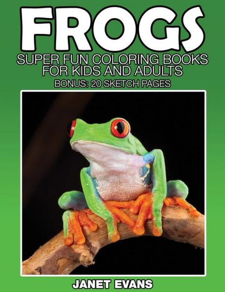 Frogs: Super Fun Coloring Books for Kids and Adults (Bonus: 20 Sketch Pages)