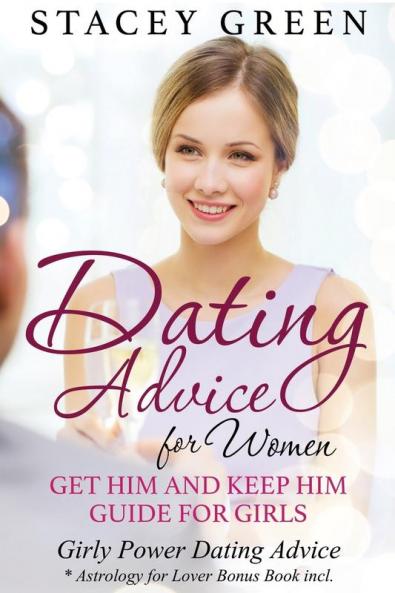 Dating Advice for Women: Get Him and Keep Him Guide for Girls: Girly Power Dating Advice * Astrology for Lover Bonus Book Incl.