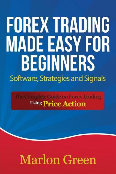 Forex Trading Made Easy for Beginners: Software Strategies and Signals: The Complete Guide on Forex Trading Using Price Action
