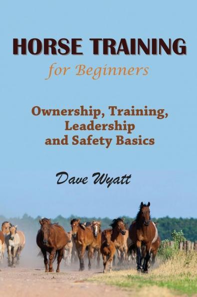 Horse Training for Beginners: Ownership Training Leadership and Safety Basics