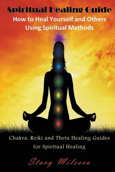 Spiritual Healing Guide: How to Heal Yourself and Others Using Spiritual Methods: Chakra Reiki and Theta Healing Guides for Spiritual Healing