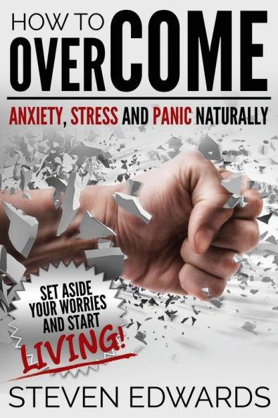 How to Overcome Anxiety Stress and Panic Naturally: Set Aside Your Worries and Start Living
