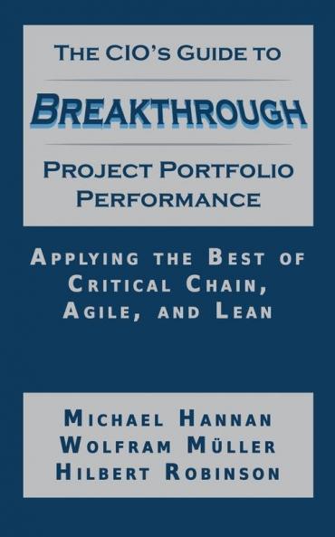 The CIO's Guide to Breakthrough Project Portfolio Performance: Applying the Best of Critical Chain Agile and Lean